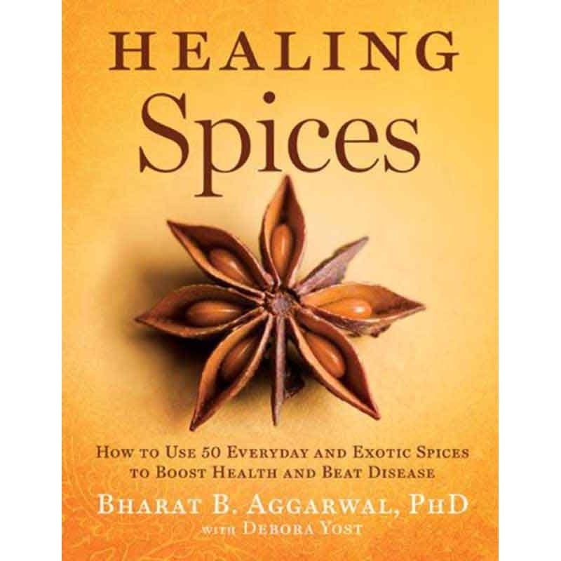 Healing Spices How To Use 50 Everyday and Exotic Spices to Boost Health and Beat Disease